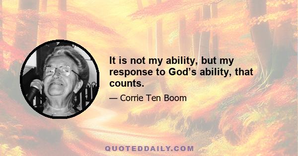 It is not my ability, but my response to God’s ability, that counts.