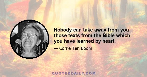 Nobody can take away from you those texts from the Bible which you have learned by heart.