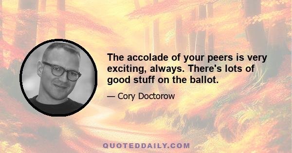 The accolade of your peers is very exciting, always. There's lots of good stuff on the ballot.