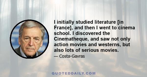 I initially studied literature [in France], and then I went to cinema school. I discovered the Cinematheque, and saw not only action movies and westerns, but also lots of serious movies.