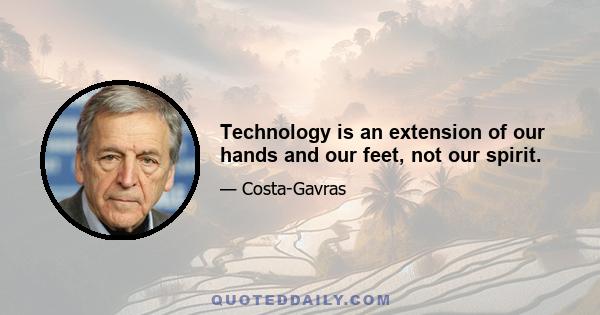 Technology is an extension of our hands and our feet, not our spirit.