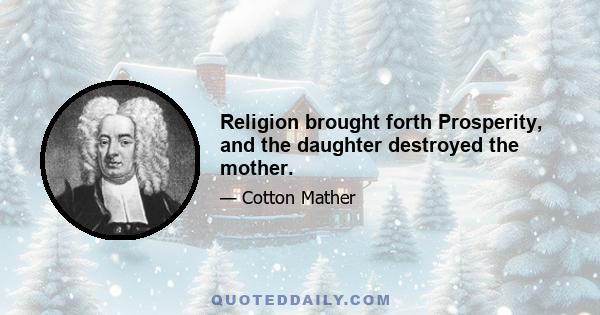 Religion brought forth Prosperity, and the daughter destroyed the mother.