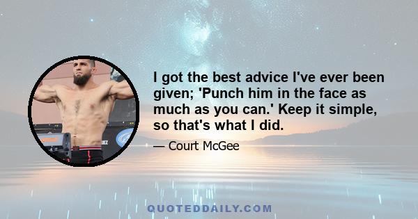 I got the best advice I've ever been given; 'Punch him in the face as much as you can.' Keep it simple, so that's what I did.