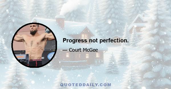 Progress not perfection.