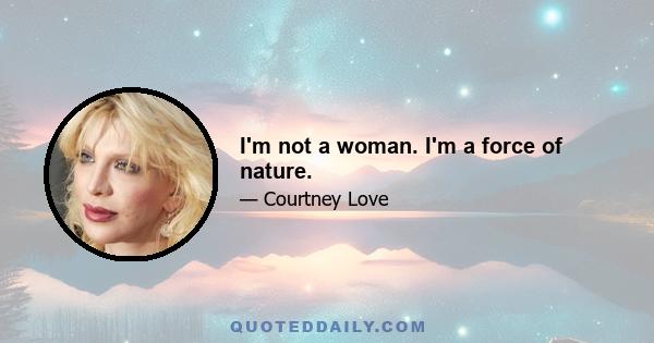 I'm not a woman. I'm a force of nature.