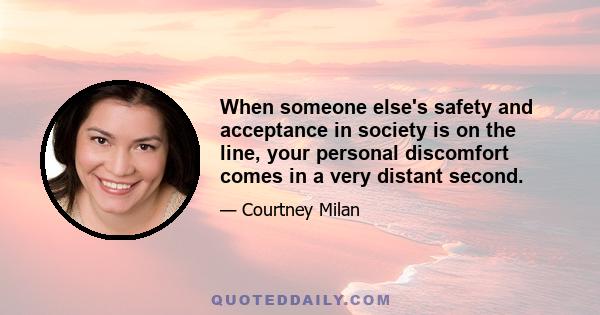 When someone else's safety and acceptance in society is on the line, your personal discomfort comes in a very distant second.