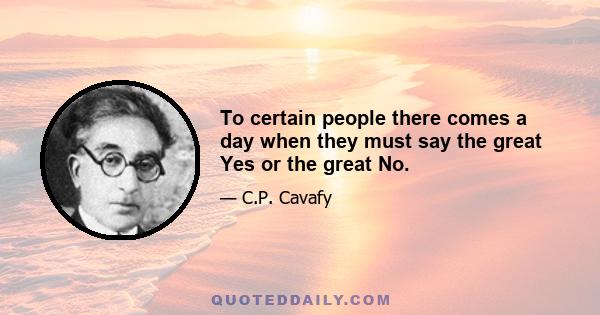 To certain people there comes a day when they must say the great Yes or the great No.