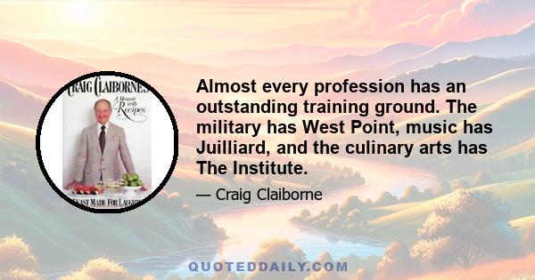 Almost every profession has an outstanding training ground. The military has West Point, music has Juilliard, and the culinary arts has The Institute.