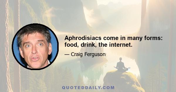 Aphrodisiacs come in many forms: food, drink, the internet.