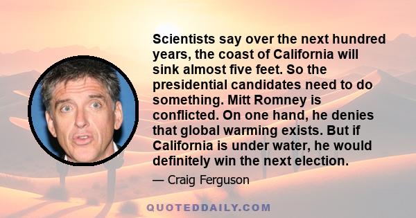 Scientists say over the next hundred years, the coast of California will sink almost five feet. So the presidential candidates need to do something. Mitt Romney is conflicted. On one hand, he denies that global warming