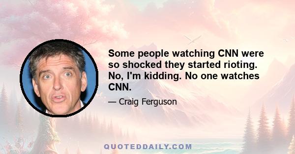 Some people watching CNN were so shocked they started rioting. No, I'm kidding. No one watches CNN.