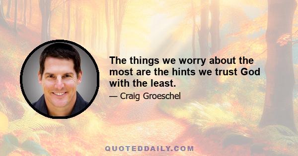 The things we worry about the most are the hints we trust God with the least.