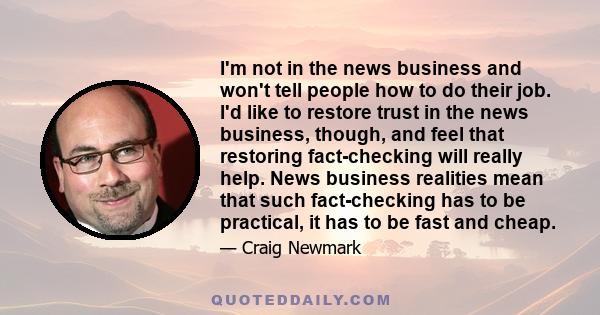 I'm not in the news business and won't tell people how to do their job. I'd like to restore trust in the news business, though, and feel that restoring fact-checking will really help. News business realities mean that