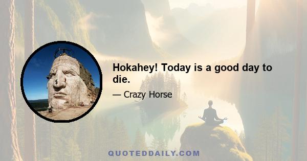 Hokahey! Today is a good day to die.