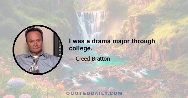 I was a drama major through college.