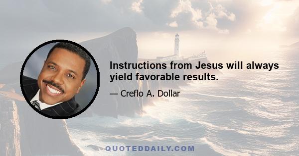 Instructions from Jesus will always yield favorable results.