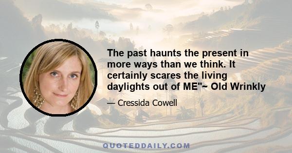 The past haunts the present in more ways than we think. It certainly scares the living daylights out of ME~ Old Wrinkly