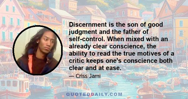 Discernment is the son of good judgment and the father of self-control. When mixed with an already clear conscience, the ability to read the true motives of a critic keeps one's conscience both clear and at ease.