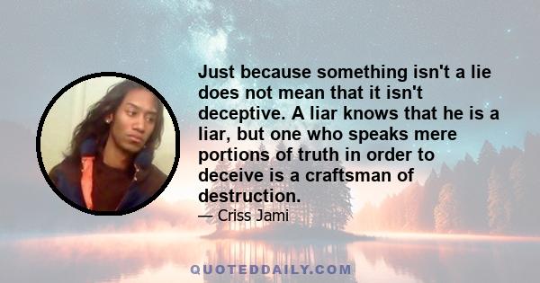 Just because something isn't a lie does not mean that it isn't deceptive. A liar knows that he is a liar, but one who speaks mere portions of truth in order to deceive is a craftsman of destruction.