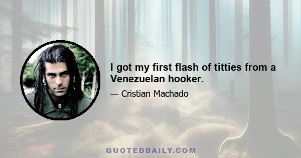 I got my first flash of titties from a Venezuelan hooker.