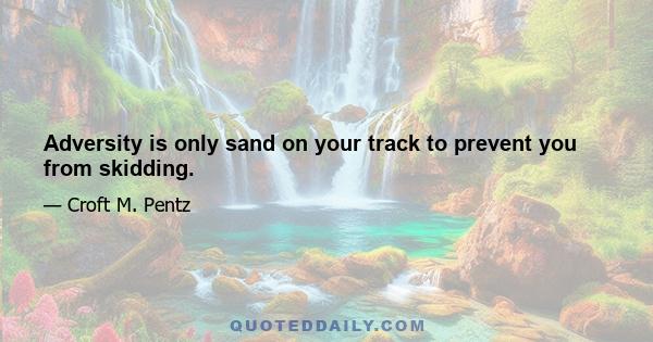Adversity is only sand on your track to prevent you from skidding.
