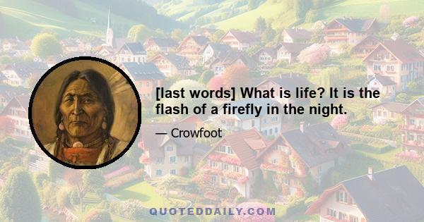 [last words] What is life? It is the flash of a firefly in the night.