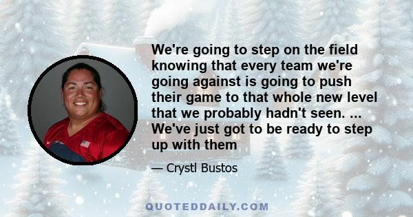 We're going to step on the field knowing that every team we're going against is going to push their game to that whole new level that we probably hadn't seen. ... We've just got to be ready to step up with them