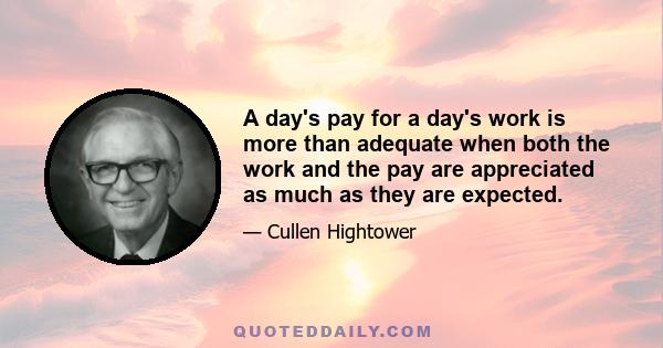 A day's pay for a day's work is more than adequate when both the work and the pay are appreciated as much as they are expected.