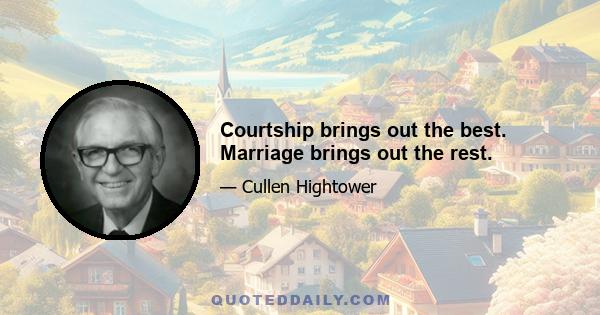 Courtship brings out the best. Marriage brings out the rest.