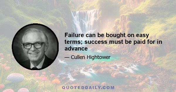 Failure can be bought on easy terms; success must be paid for in advance