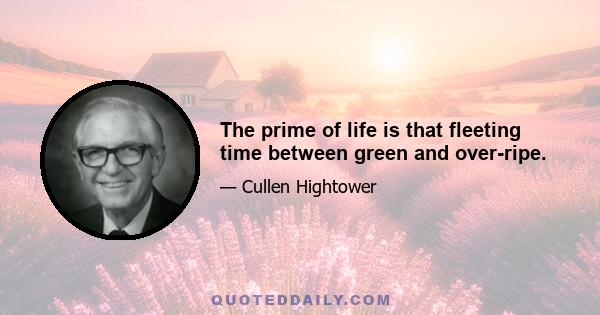 The prime of life is that fleeting time between green and over-ripe.