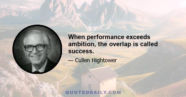 When performance exceeds ambition, the overlap is called success.