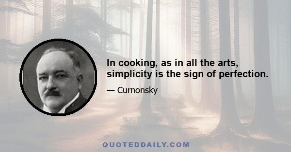 In cooking, as in all the arts, simplicity is the sign of perfection.