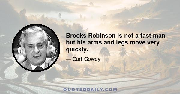 Brooks Robinson is not a fast man, but his arms and legs move very quickly.