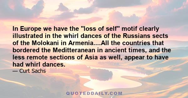 In Europe we have the loss of self motif clearly illustrated in the whirl dances of the Russians sects of the Molokani in Armenia....All the countries that bordered the Meditteranean in ancient times, and the less