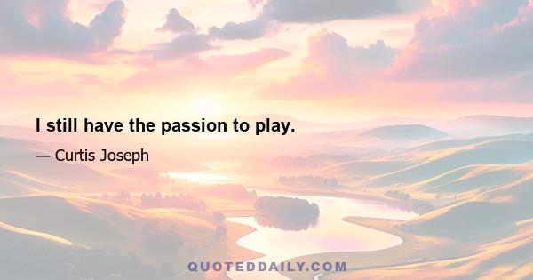 I still have the passion to play.