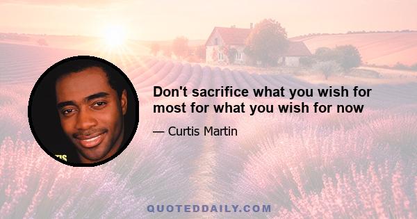 Don't sacrifice what you wish for most for what you wish for now