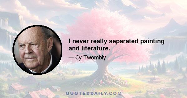 I never really separated painting and literature.