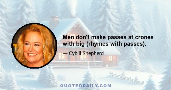 Men don't make passes at crones with big (rhymes with passes).