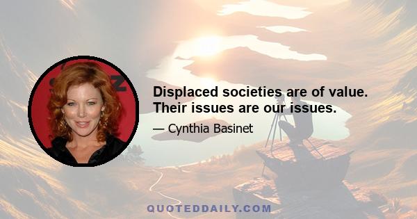 Displaced societies are of value. Their issues are our issues.