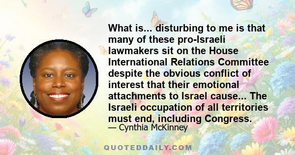 What is... disturbing to me is that many of these pro-Israeli lawmakers sit on the House International Relations Committee despite the obvious conflict of interest that their emotional attachments to Israel cause... The 