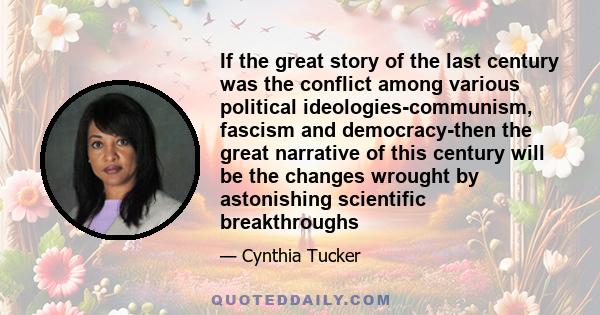 If the great story of the last century was the conflict among various political ideologies-communism, fascism and democracy-then the great narrative of this century will be the changes wrought by astonishing scientific