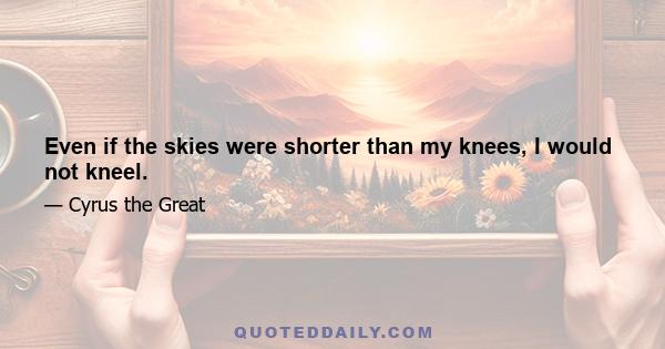 Even if the skies were shorter than my knees, I would not kneel.