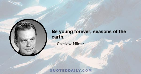 Be young forever, seasons of the earth.