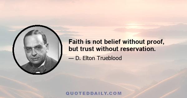 Faith is not belief without proof, but trust without reservation.