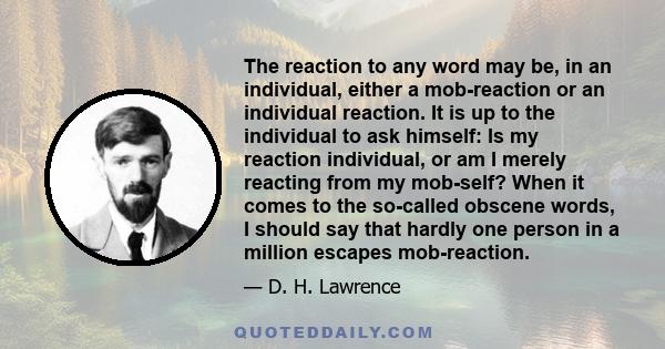 The reaction to any word may be, in an individual, either a mob-reaction or an individual reaction. It is up to the individual to ask himself: Is my reaction individual, or am I merely reacting from my mob-self? When it 