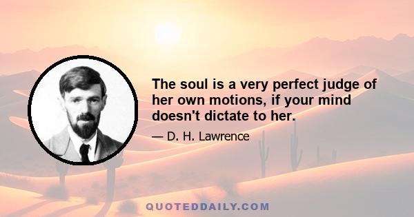 The soul is a very perfect judge of her own motions, if your mind doesn't dictate to her.