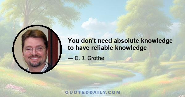 You don't need absolute knowledge to have reliable knowledge