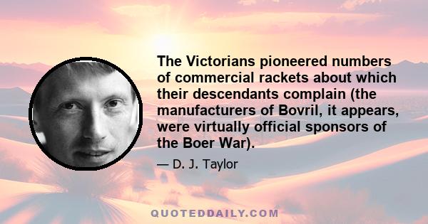 The Victorians pioneered numbers of commercial rackets about which their descendants complain (the manufacturers of Bovril, it appears, were virtually official sponsors of the Boer War).