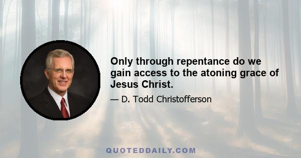 Only through repentance do we gain access to the atoning grace of Jesus Christ.